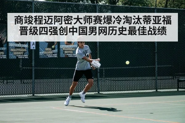 商竣程迈阿密大师赛爆冷淘汰蒂亚福晋级四强创中国男网历史最佳战绩