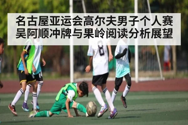 名古屋亚运会高尔夫男子个人赛吴阿顺冲牌与果岭阅读分析展望