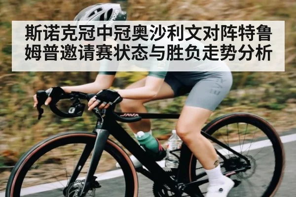斯诺克冠中冠奥沙利文对阵特鲁姆普邀请赛状态与胜负走势分析