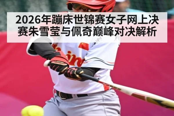 2026年蹦床世锦赛女子网上决赛朱雪莹与佩奇巅峰对决解析